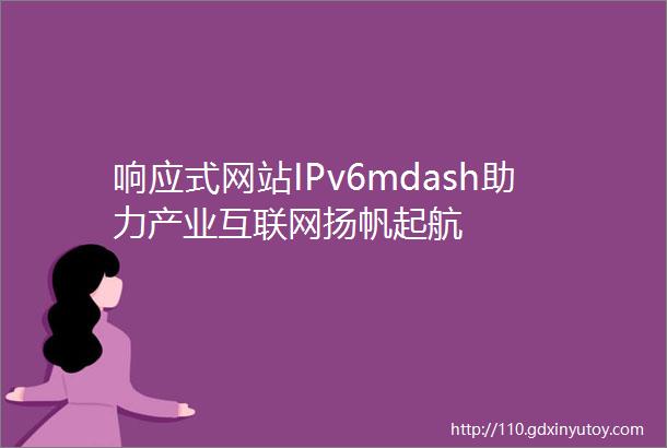 响应式网站IPv6mdash助力产业互联网扬帆起航
